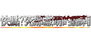 快點搞死那激萌的蘿莉 (attack on titan)