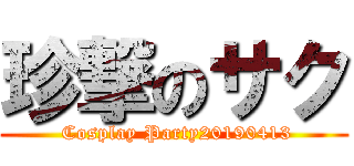 珍撃のサク ( Cosplay Party20190413)