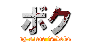 ボク (my name is boku)