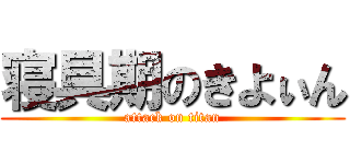 寝具期のきよぃん (attack on titan)