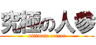究極の人参 (ultimate carrot)