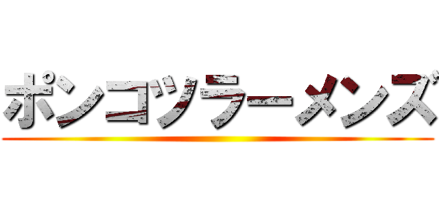 ポンコツラーメンズ ()