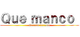 Ｑｕｅ ｍａｎｃｏ  (Ganaste warzone)