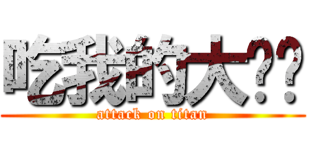 吃我的大屌啦 (attack on titan)