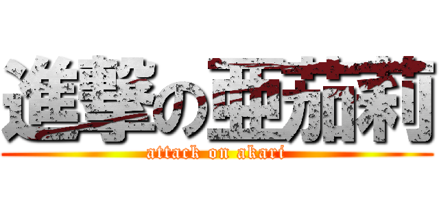 進撃の亜茄莉 (attack on akari)