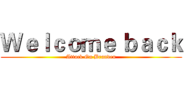 Ｗｅｌｃｏｍｅ ｂａｃｋ (Attack On Branden)