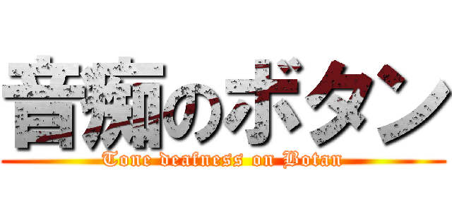 音痴のボタン (Tone deafness on Botan)