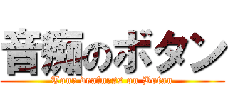 音痴のボタン (Tone deafness on Botan)