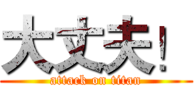大丈夫！ (attack on titan)