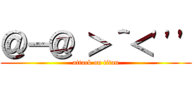 ＠－＠ ＞＾＜\'\'\' (attack on titan)