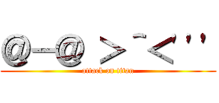 ＠－＠ ＞＾＜\'\'\' (attack on titan)