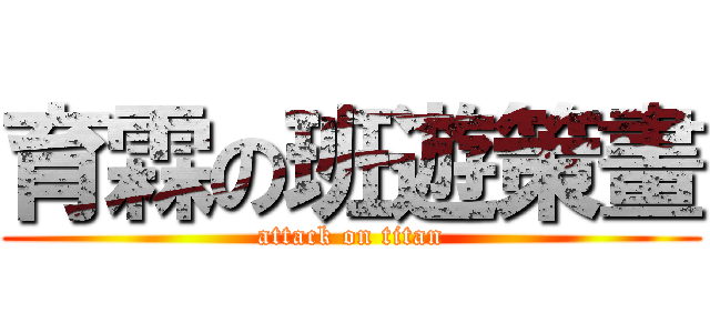 育霖の班遊策畫 (attack on titan)