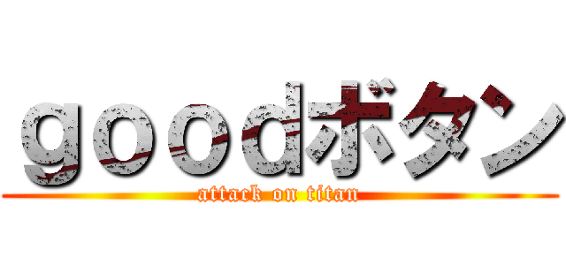 ｇｏｏｄボタン (attack on titan)