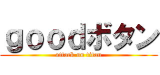 ｇｏｏｄボタン (attack on titan)