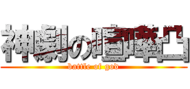 神劇の喧嘩凸 (battle of god)