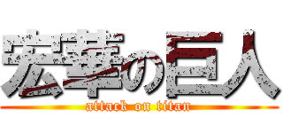 宏華の巨人 (attack on titan)