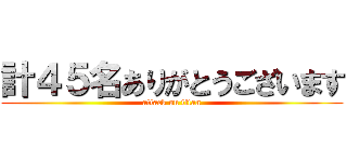 計４５名ありがとうございます (attack on titan)