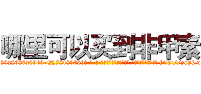 哪里可以买到非甲素 (哪里可以买到非甲素【电-186x2687x6963-Q278180069元-吉-药-业】我们做的是长期生意,靠的是老客户长期支持 http://sngk.net/2aA2J0
)
