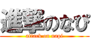 進撃のなぴ (attack on napi)