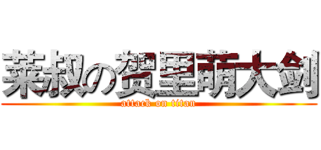 莱叔の贺里萌大剑 (attack on titan)