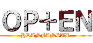 ＯＰ＋ＥＮ (HDANFANSUB)
