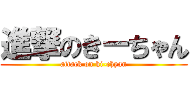 進撃のきーちゃん (attack on ki-chyan)