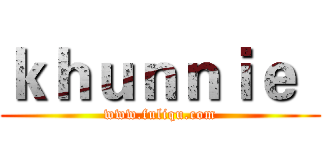 ｋｈｕｎｎｉｅ
 (www.fuliqu.com)