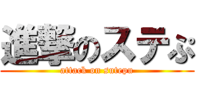 進撃のステぷ (attack on sutepu)