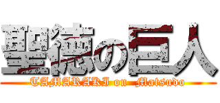 聖徳の巨人 (TAMARAKI on  Matsudo)