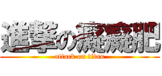 進撃の癡癡肥 (attack on titan)