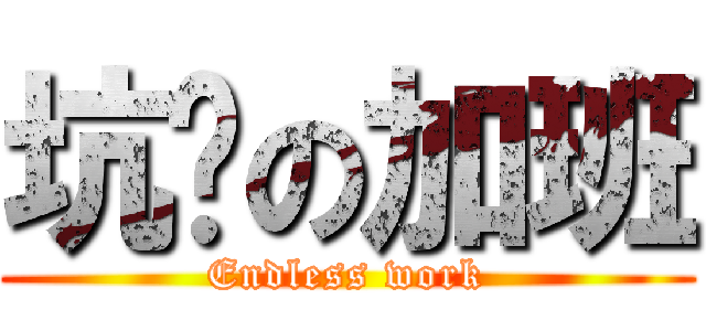 坑爹の加班 (Endless work)