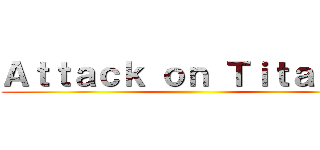 Ａｔｔａｃｋ ｏｎ Ｔｉｔａｎ ． ()