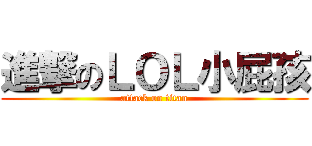 進撃のＬＯＬ小屁孩 (attack on titan)