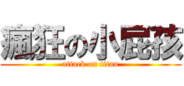 瘋狂の小屁孩 (attack on titan)