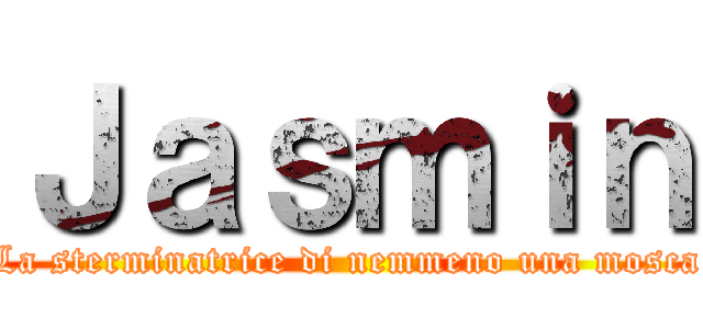 Ｊａｓｍｉｎ (La sterminatrice di nemmeno una mosca)
