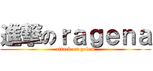 進撃のｒａｇｅｎａ (attack on golem)