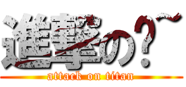 進撃の嗶~ (attack on titan)