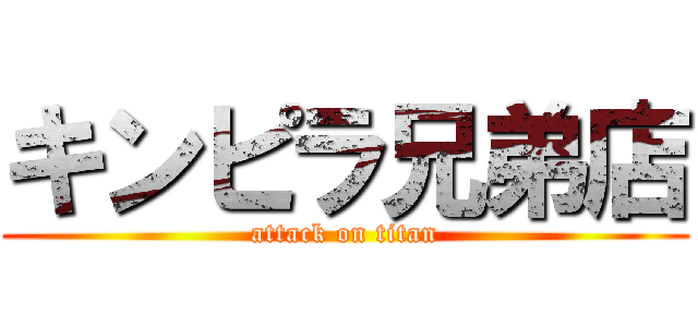 キンピラ兄弟店 (attack on titan)