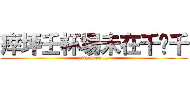 瘁坪壬杯場未在千埂千 (attack on ...)