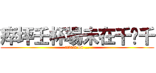 瘁坪壬杯場未在千埂千 (attack on ...)