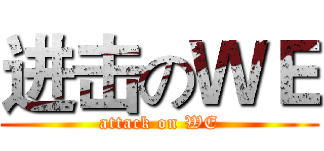进击のＷＥ (attack on WE)