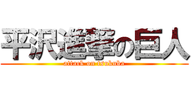 平沢進撃の巨人 (attack on tsukuba)