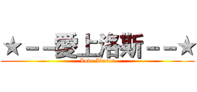 ★－－愛上洛斯－－★ (Love Ikaros)