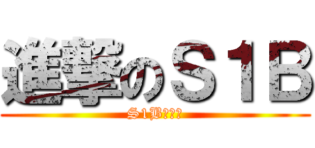 進撃のＳ１Ｂ (S1Bの進撃)