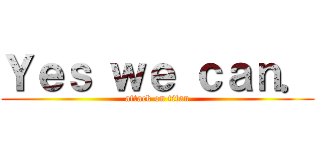 Ｙｅｓ ｗｅ ｃａｎ． (attack on titan)