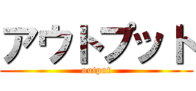 アウトプット (output)