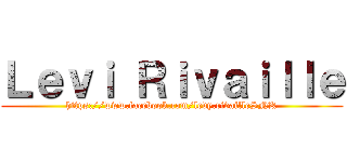 Ｌｅｖｉ Ｒｉｖａｉｌｌｅ (https://www.facebook.com/levy.rivailleSNK)