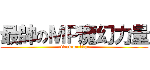最帥のＭＰ魔幻力量 (attack on titan)