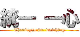 統一 一心 (Thank you for watching)