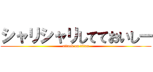 シャリシャリしてておいしー (attack on titan)